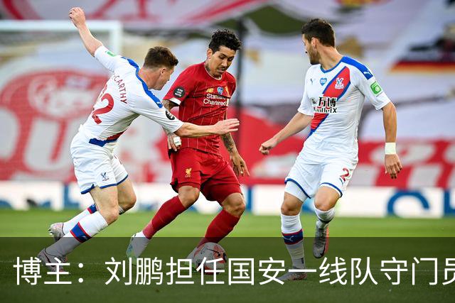 博主：刘鹏担任国安一线队守门员教练，此前曾任职李金羽教练团队